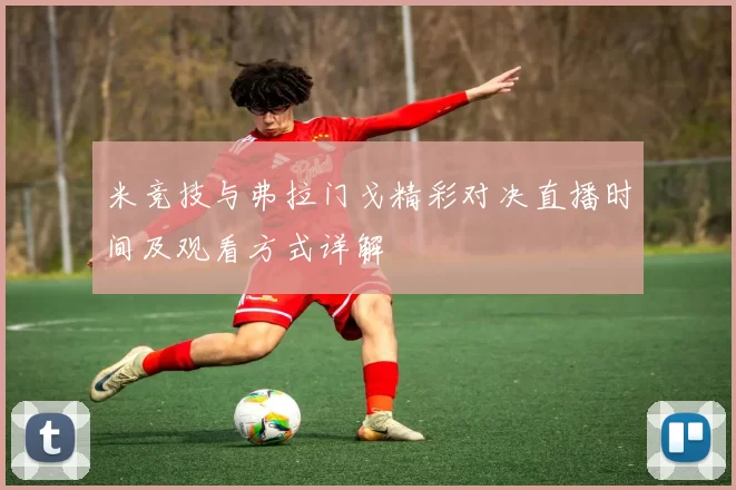 米竞技与弗拉门戈精彩对决直播时间及观看方式详解