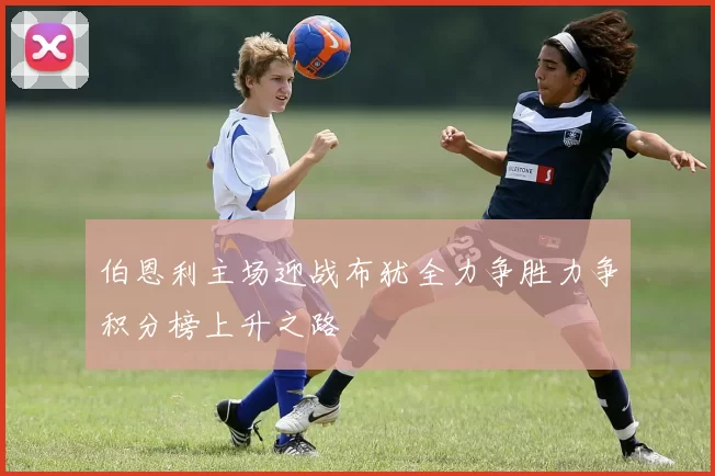 伯恩利主场迎战布犹全力争胜力争积分榜上升之路