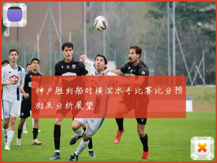 神户胜利船对横滨水手比赛比分预测及分析展望