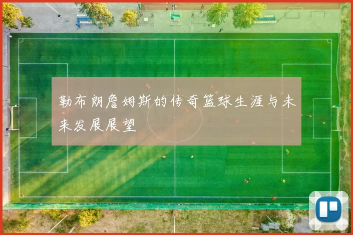 勒布朗詹姆斯的传奇篮球生涯与未来发展展望