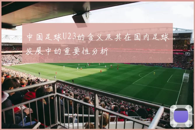 中国足球U23的含义及其在国内足球发展中的重要性分析