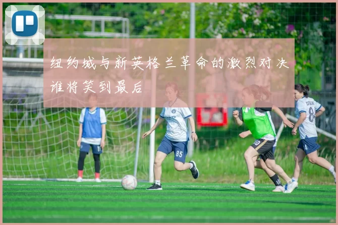 纽约城与新英格兰革命的激烈对决谁将笑到最后