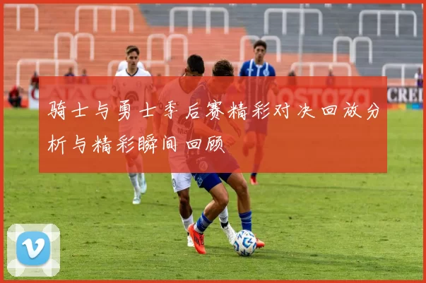 骑士与勇士季后赛精彩对决回放分析与精彩瞬间回顾